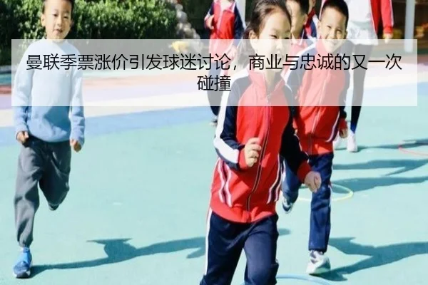 曼联季票涨价引发球迷讨论，商业与忠诚的又一次碰撞